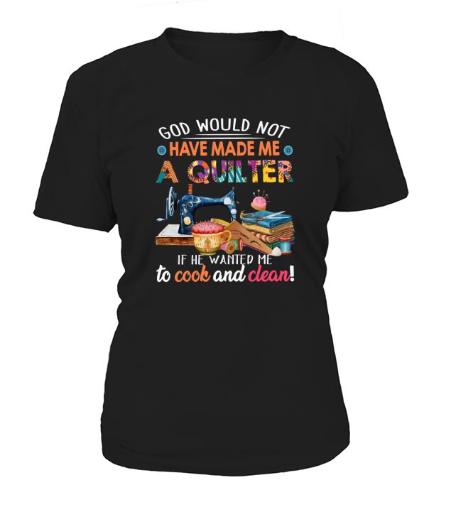 God Would Not Have Made Me A Quilter T-Shirt Woman