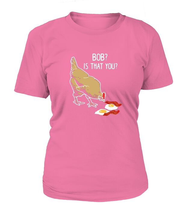 Funny Chicken Eggs amp Bacon Shirt - Bob is that you T-Shirt Woman