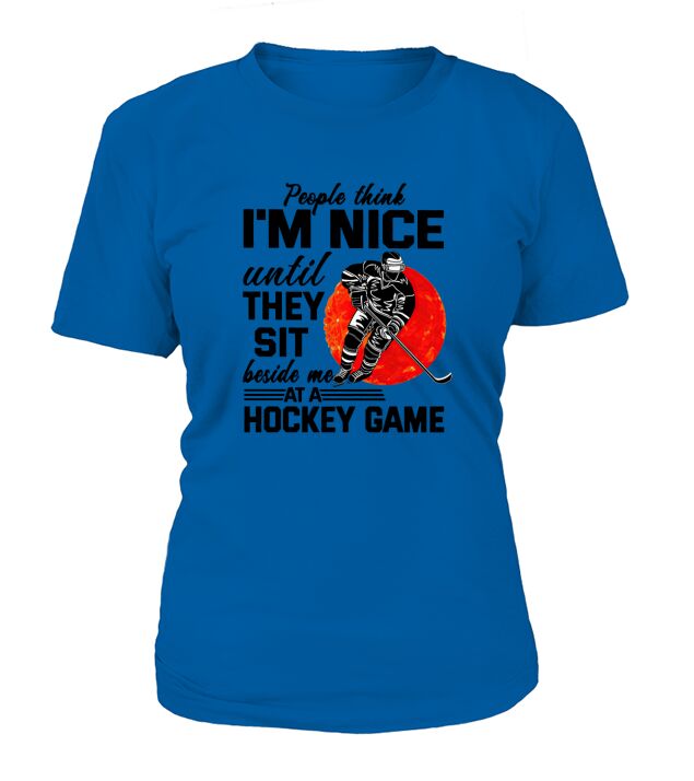 People Think I’m Nice Until They Sit Beside Me At A Hockey Game shirt T-Shirt Woman