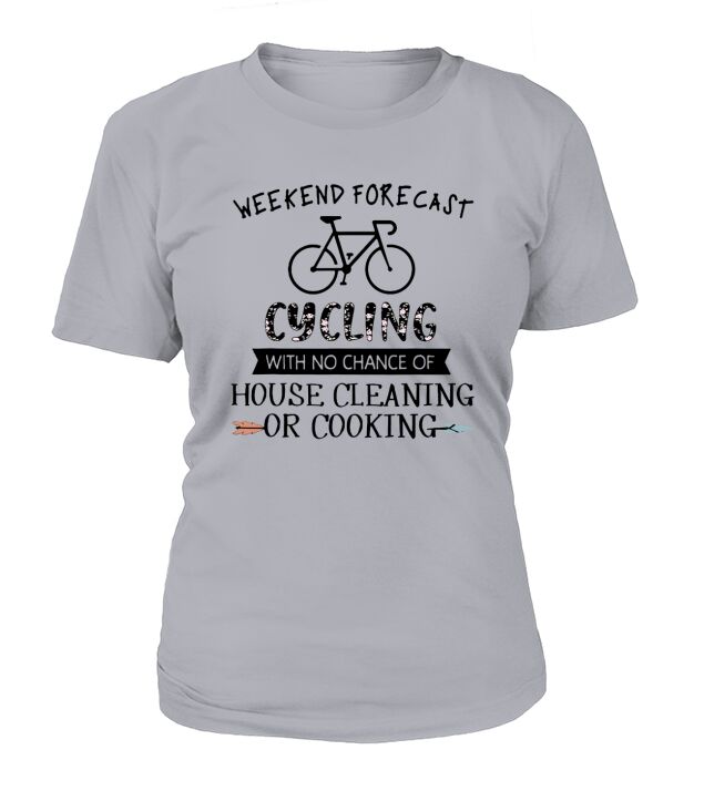 Weekend Forecast Cycling With No Chance Of House Cleaning Or Cooking shirt T-Shirt Woman