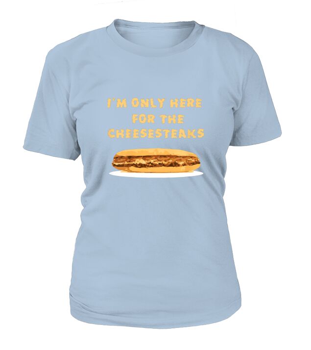 I Am Only Here for the Cheesesteaks T-Shirt Woman