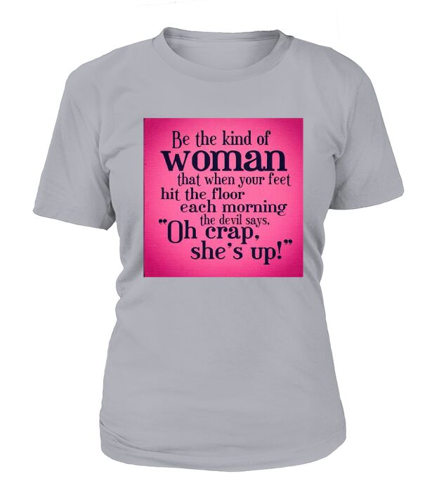 Be the kind of woman that when your feet hit the floor each morning the devil says T-Shirt Woman