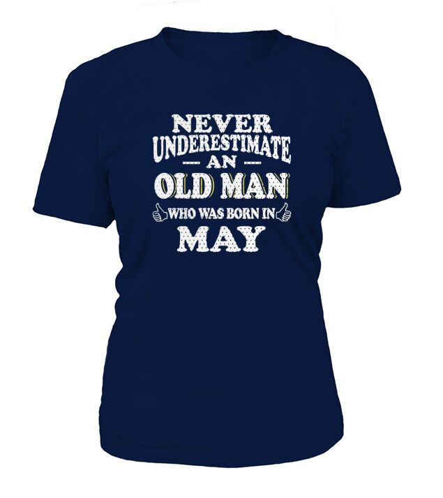 MAY NEVER UNDERESTIMATE AN OLD MAN WHO WAS BORN MAY  - Birthday Shirts - Birthday t shirts - Birthday gifts - Birthday - MAY - Born in MAY T-Shirt Woman