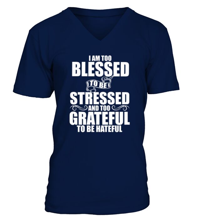 I Am Too Blessed To Be Stressed Too Grateful To Be Hateful V-Neck T-shirt