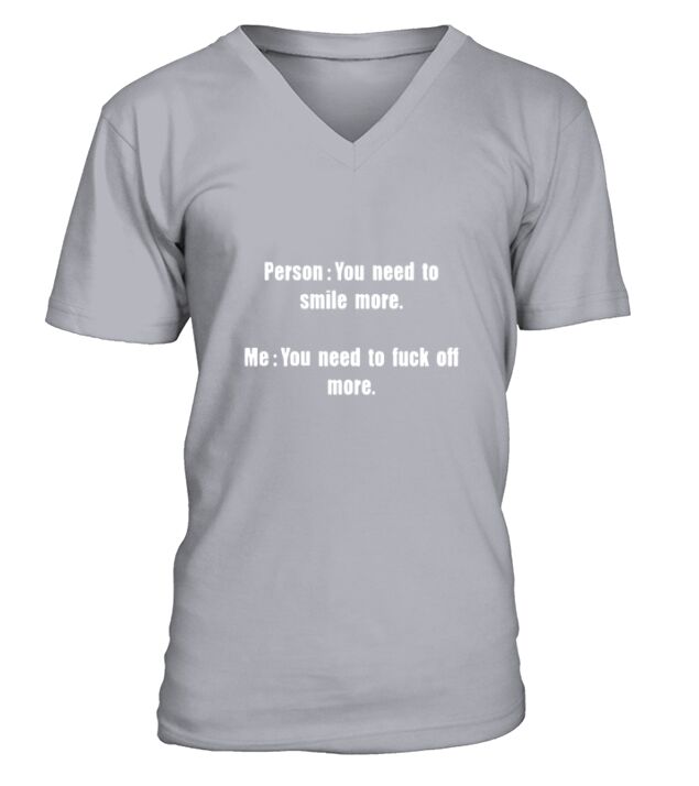 Person You need to smile more me you need to fuck off more V-Neck T-shirt