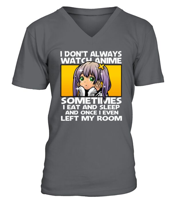 I Dont Always Watch Anime Sometimes I Eat And Sleep And Once I Even Left My Room V-Neck T-shirt