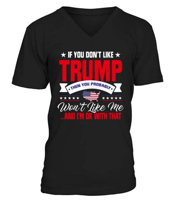 Trump - If You Dont Like Trump You Probably Wont Like Me ... And Im Ok With That V-Neck T-shirt
