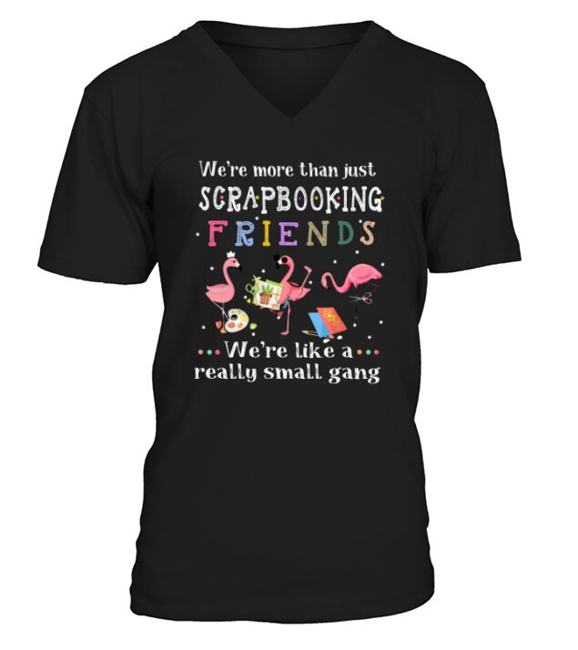 We’re More Than Just Scrapbooking Friends We’re Like A Really Small Gang Flamingo shirt V-Neck T-shirt