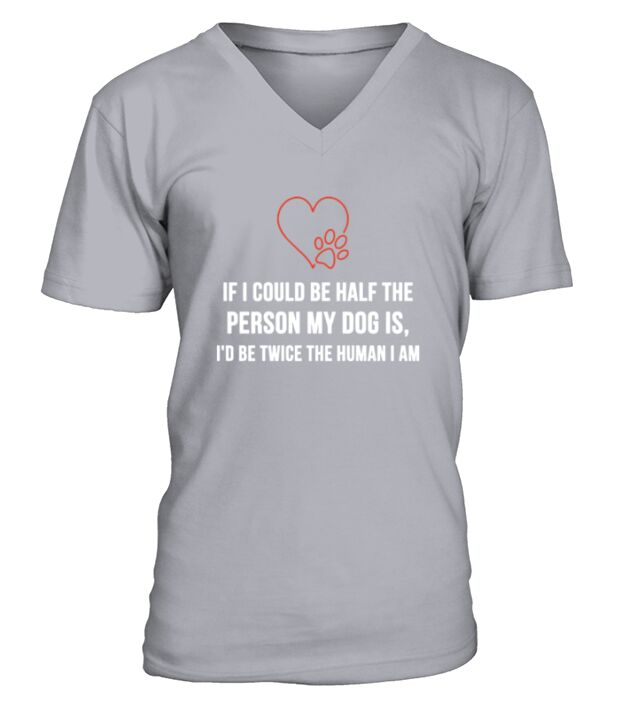 If I Could Be Half The Person My Dog Is Id Be Twice The Human I Am V-Neck T-shirt