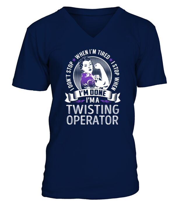 Im a Twisting Operator I dont Stop When Im Tired I Stop When Im Done Job Shirts V-Neck T-shirt