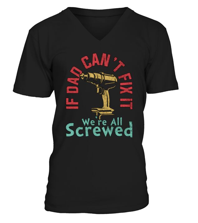 IF DAD CANT FIX IT WERE ALL SCREWED FATHERS DAY V-Neck T-shirt