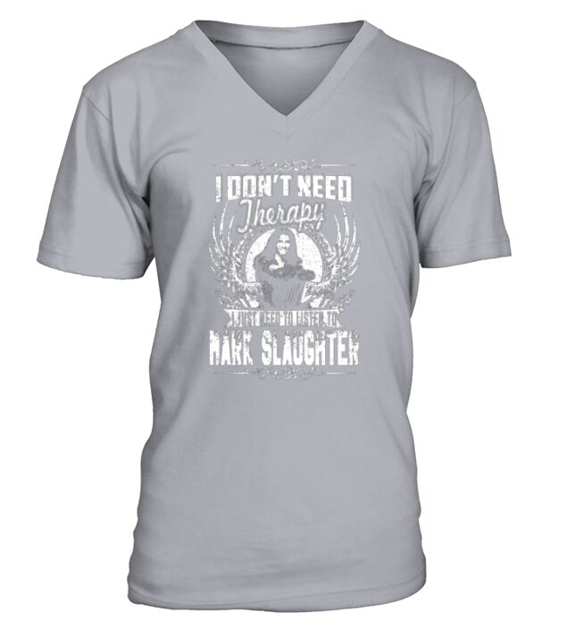 I Dont Need Therapy I Just Need To Listen To Mark Slaughter TShirt V-Neck T-shirt