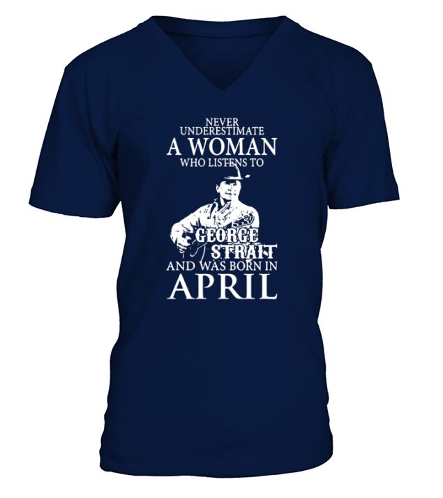 Never Underestimate A Woman Who Listens To George Strait And Was Born In April V-Neck T-shirt