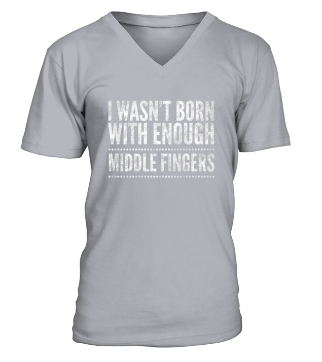 I wasnt born with enough middle fingers Funny V-Neck T-shirt