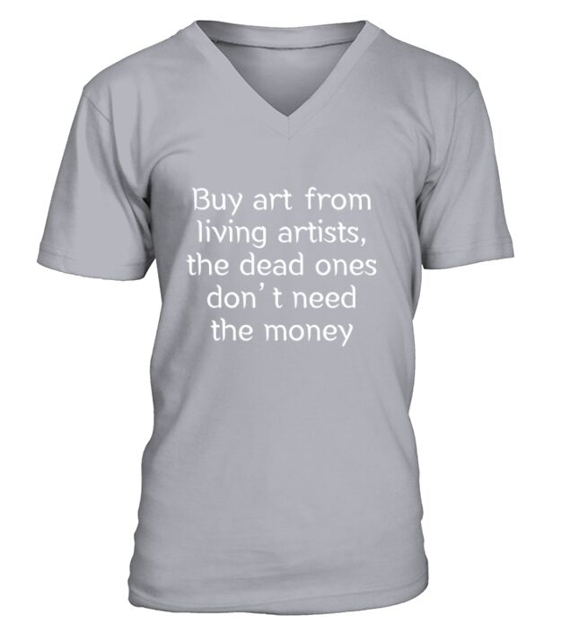 Buy art from living artists the dead ones dont need the money V-Neck T-shirt