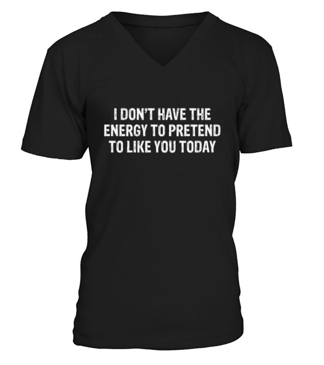 I Dont Have the Energy To Pretend To Like You Today V-Neck T-shirt