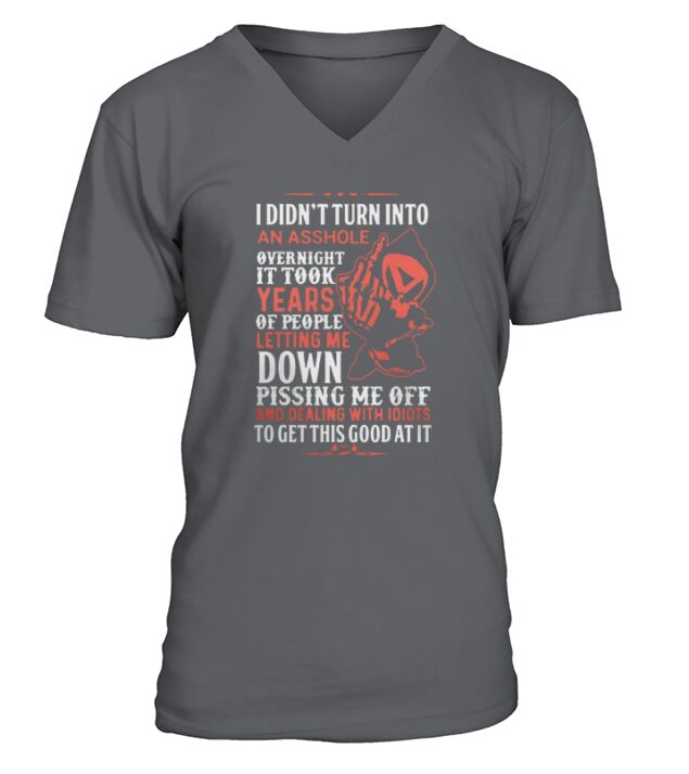 I didn’t turn into an asshole overnight it took years of people letting me down pissing me off shirt V-Neck T-shirt